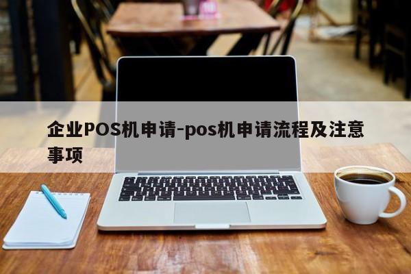 台州企业POS机申请-pos机申请流程及注意事项