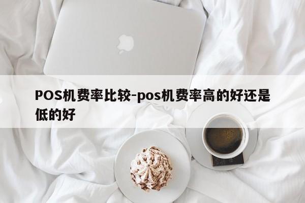 台州POS机费率比较-pos机费率高的好还是低的好
