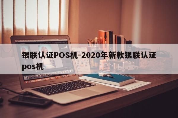 台州银联认证POS机-2020年新款银联认证pos机